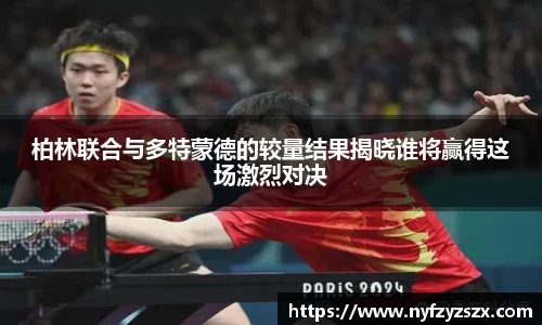柏林联合与多特蒙德的较量结果揭晓谁将赢得这场激烈对决