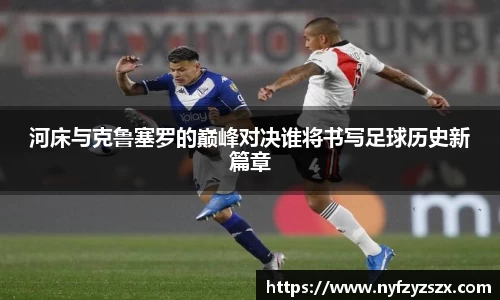 河床与克鲁塞罗的巅峰对决谁将书写足球历史新篇章