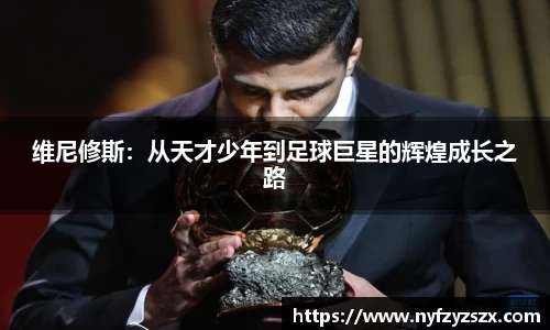 维尼修斯：从天才少年到足球巨星的辉煌成长之路