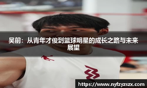 吴前：从青年才俊到篮球明星的成长之路与未来展望
