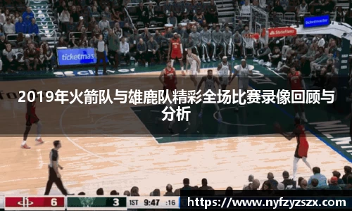 2019年火箭队与雄鹿队精彩全场比赛录像回顾与分析