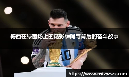 梅西在绿茵场上的精彩瞬间与背后的奋斗故事