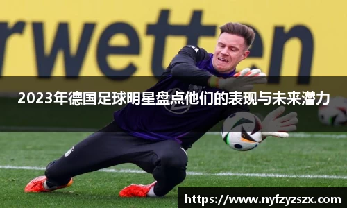 2023年德国足球明星盘点他们的表现与未来潜力