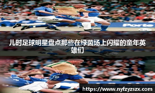 儿时足球明星盘点那些在绿茵场上闪耀的童年英雄们