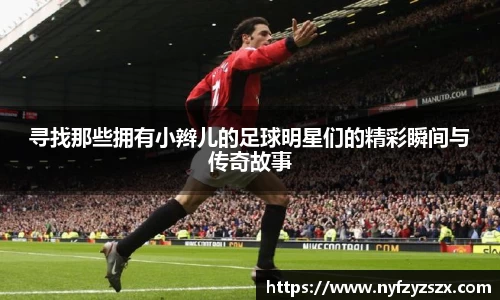 寻找那些拥有小辫儿的足球明星们的精彩瞬间与传奇故事