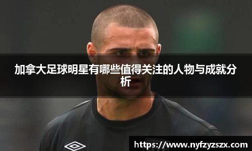 加拿大足球明星有哪些值得关注的人物与成就分析