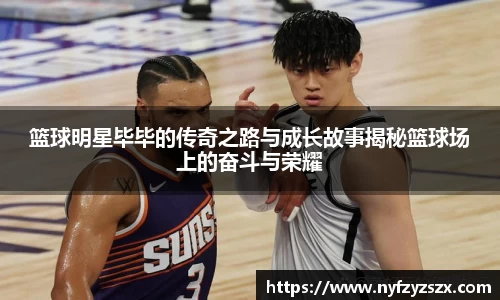 篮球明星毕毕的传奇之路与成长故事揭秘篮球场上的奋斗与荣耀